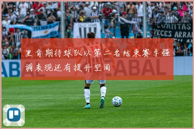 里肯期待球队以第二名结束赛季强调表现还有提升空间
