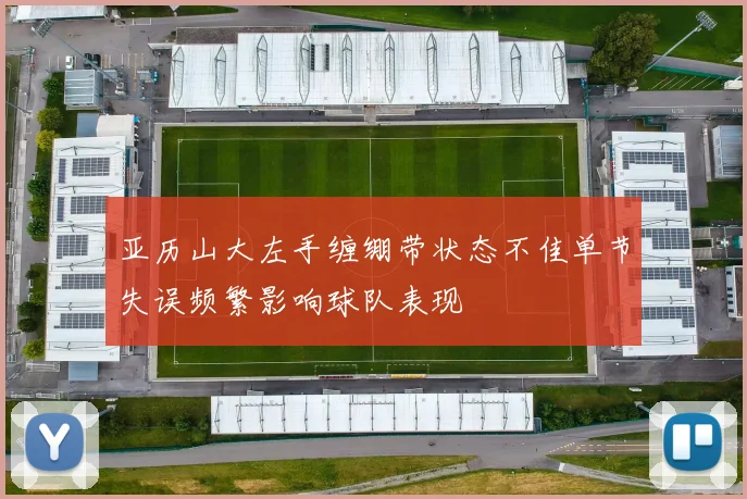 亚历山大左手缠绷带状态不佳单节失误频繁影响球队表现