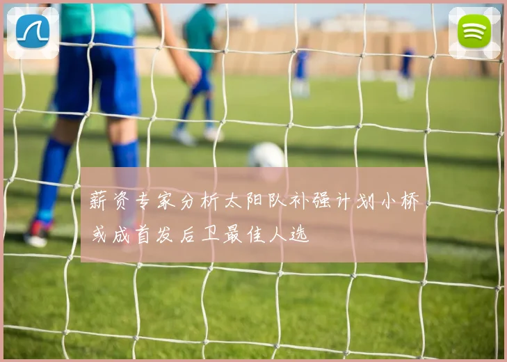 薪资专家分析太阳队补强计划小桥或成首发后卫最佳人选