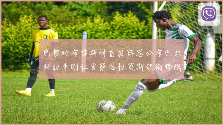 巴黎对布雷斯特首发阵容公布巴尔科拉李刚仁贡萨洛拉莫斯领衔锋线