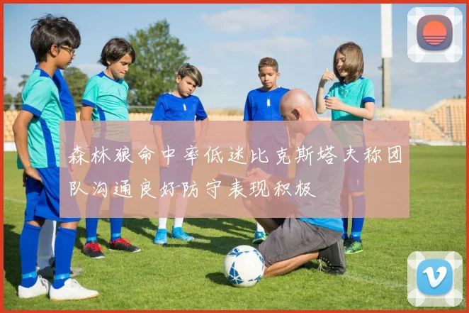 森林狼命中率低迷比克斯塔夫称团队沟通良好防守表现积极