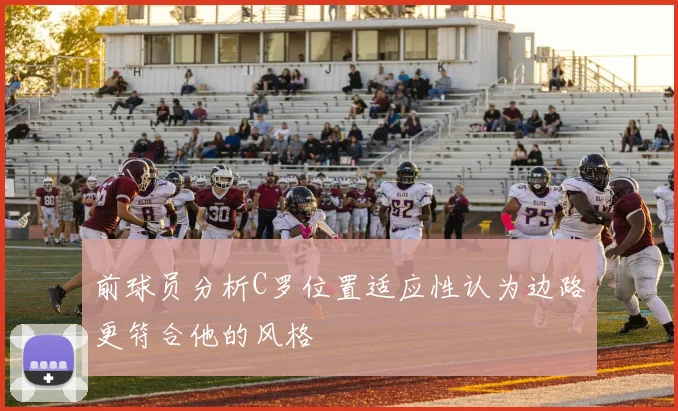 前球员分析C罗位置适应性认为边路更符合他的风格