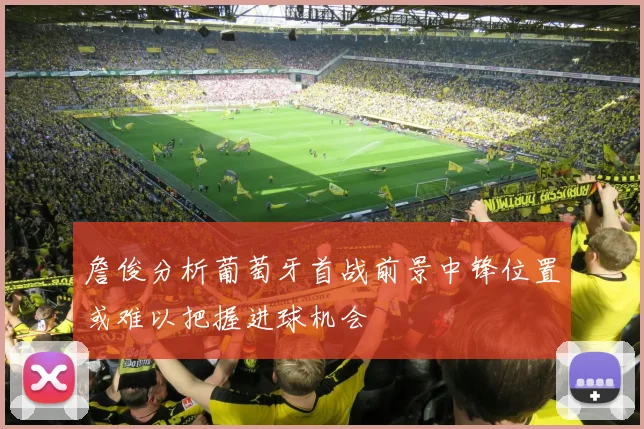 詹俊分析葡萄牙首战前景中锋位置或难以把握进球机会