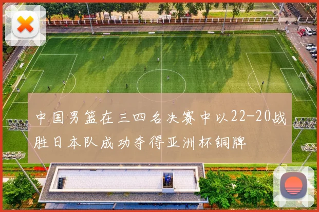 中国男篮在三四名决赛中以22-20战胜日本队成功夺得亚洲杯铜牌