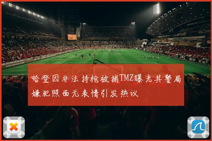 哈登因非法持枪被捕TMZ曝光其警局嫌犯照面无表情引发热议